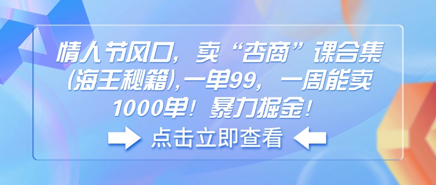 【2025.02.13】情人节风口，卖“杏商”课合集(海王秘籍),一单99，一周能卖1000单百度网盘免费下载-芽米宝库