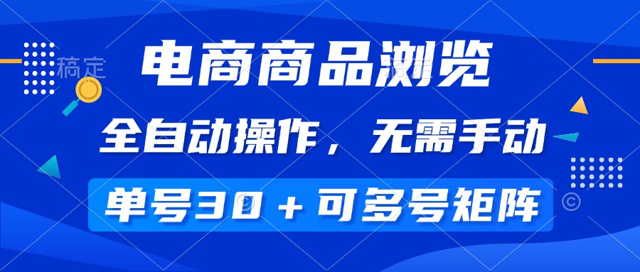 【2025.02.13】电商商品浏览，全自动操作，无需手动，单号一天30+，多号矩阵百度网盘免费下载-芽米宝库