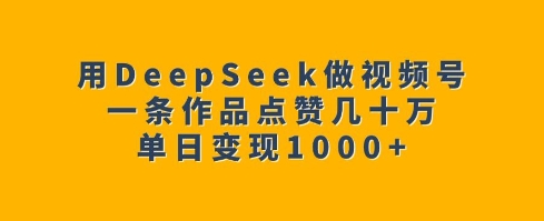 【2025.02.12】用DeepSeek做视频号，一条作品点赞几十万，单日变现1k百度网盘免费下载-芽米宝库
