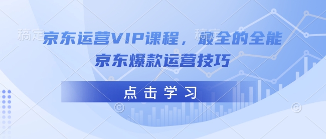 【2025.02.11】京东运营VIP课程，最全的全能京东爆款运营技巧百度网盘免费下载-芽米宝库