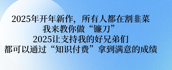 【2025.02.12】2025年开年新作，所有人都在割韭菜，我来教你做“镰刀” 2025让支持我的好兄弟们都可以通过“知识付费”拿到满意的成绩百度网盘免费下载-芽米宝库