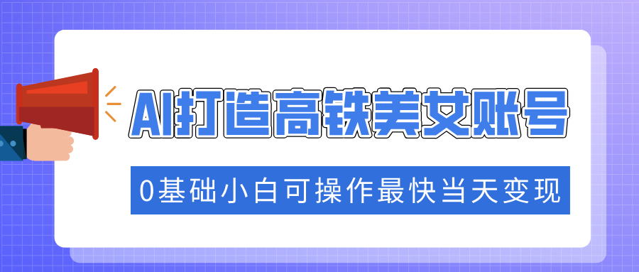 图片[1]-【2025.02.12】抓住流量密码快速涨粉，AI打造高铁美女账号，0基础小白可操作最快当天变现百度网盘免费下载-芽米宝库
