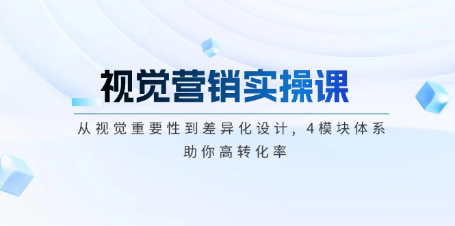 图片[1]-【2025.02.12】视觉营销实操课, 从视觉重要性到差异化设计, 4模块体系, 助你高转化率百度网盘免费下载-芽米宝库