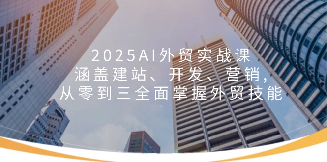 【2025.02.11】2025AI外贸实战课：涵盖建站、开发、营销, 从零到三全面掌握外贸技能百度网盘免费下载-芽米宝库