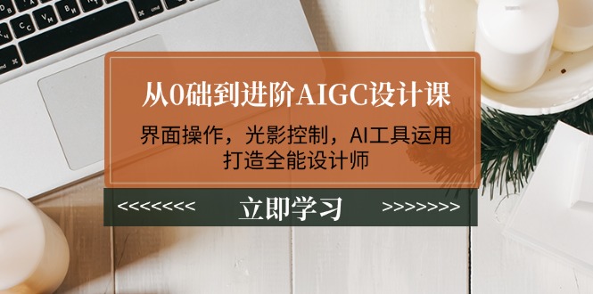 图片[1]-【2025.02.11】从0础到进阶AIGC设计课：界面操作，光影控制，AI工具运用，打造全能设计师百度网盘免费下载-芽米宝库