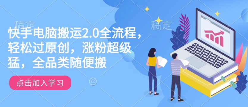 图片[1]-【2025.02.10】快手电脑搬运2.0全流程，轻松过原创，涨粉超级猛，全品类随便搬百度网盘免费下载-芽米宝库