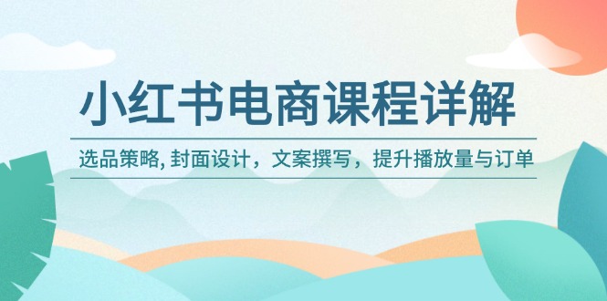 【2025.02.10】小红书电商课程详解：选品策略, 封面设计，文案撰写，提升播放量与订单百度网盘免费下载-芽米宝库
