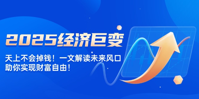 【2025.02.09】2025经济巨变，天上不会掉钱！一文解读未来风口，助你实现财富自由！-芽米宝库