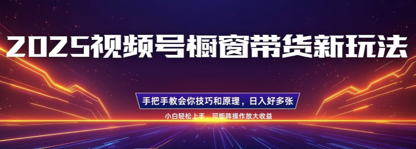 【2025.02.09】25年最新视频号橱窗带货新玩法，零基础，手把手教学，每天三小时，起号以后日入多张-芽米宝库