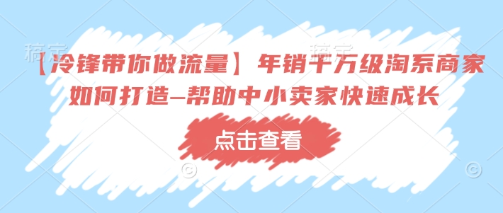 图片[1]-【2025.02.09】【冷锋带你做流量】年销千万级淘系商家如何打造–帮助中小卖家快速成长百度网盘免费下载-芽米宝库