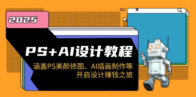 【2025.02.08】PS+AI设计教程：涵盖PS美颜修图、AI插画制作等，开启设计赚钱之旅百度网盘免费下载-芽米宝库