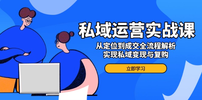 图片[1]-【2025.02.08】私域运营实战课，从定位到成交全流程解析，实现私域变现与复购百度网盘免费下载-芽米宝库