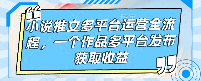 图片[1]-【2025.02.07】小说推文多平台运营全流程，一个作品多平台发布获取收益百度网盘免费下载-芽米宝库