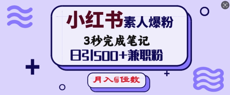 【2025.02.07】小红书素人爆粉，3秒完成笔记，日引500+兼职粉，月入5位数百度网盘免费下载-芽米宝库