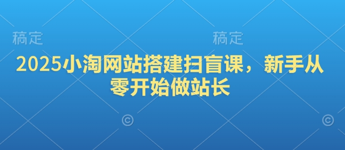 图片[1]-【2025.02.07】2025小淘网站搭建扫盲课，新手从零开始做站长百度网盘免费下载-芽米宝库