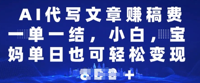 【2025.02.07】AI代写文章赚稿费，一单一结小白，宝妈单日也能轻松日入多张百度网盘免费下载-芽米宝库