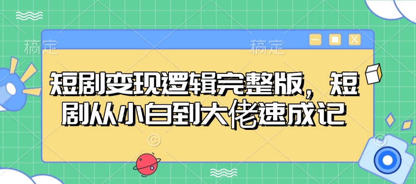 图片[1]-【2025.02.06】短剧变现逻辑完整版，短剧从小白到大佬速成记百度网盘免费下载-芽米宝库