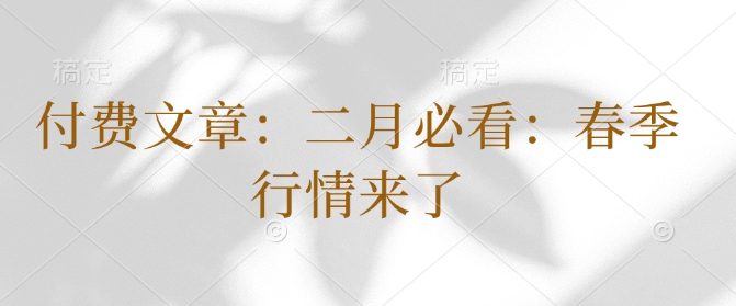【2025.02.06】付费文章：二月必看：春季行情来了百度网盘免费下载-芽米宝库