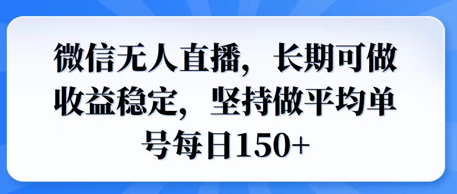 图片[1]-【2025.02.06】微信无人直播，长期可做收益稳定，坚持做平均单号每日150+百度网盘免费下载-芽米宝库