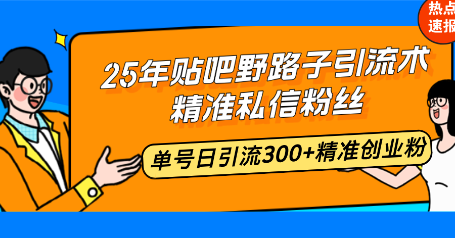 【2025.02.06】25年贴吧野路子引流术，精准私信粉丝，单号日引流300+精准创业粉百度网盘免费下载-芽米宝库