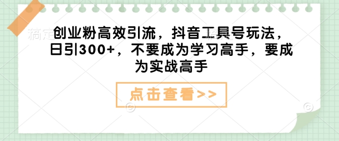 【2025.02.05】创业粉高效引流，抖音工具号玩法，日引300+，不要成为学习高手，要成为实战高手百度网盘免费下载-芽米宝库