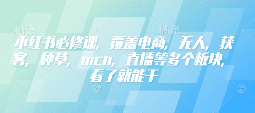 图片[1]-【2025.02.02】小红书必修课，覆盖电商，无人，获客，种草，mcn，直播等多个板块，看了就能干百度网盘免费下载-芽米宝库
