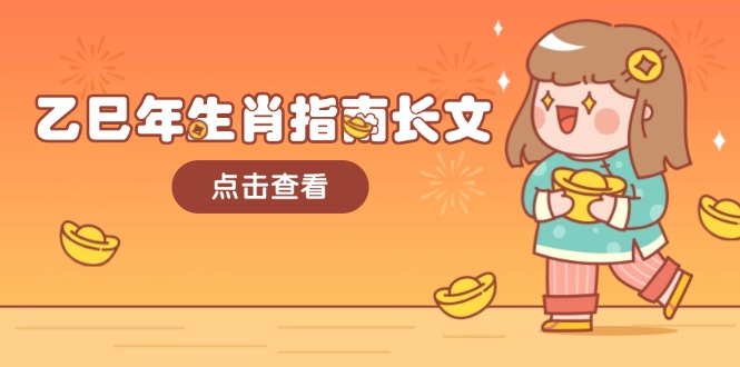【2025.02.02】乙巳年生肖指南长文，结合大环境与生肖，字字精华，助你财福顺利 迎接好运百度网盘免费下载-芽米宝库