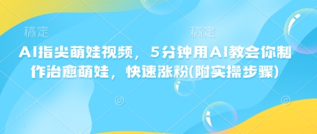 图片[1]-【2025.01.29】AI指尖萌娃视频，5分钟用AI教会你制作治愈萌娃，快速涨粉(附实操步骤)百度网盘免费下载-芽米宝库