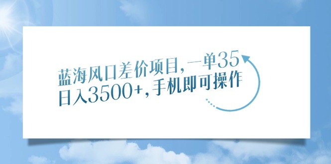 图片[1]-【2025.01.28】蓝海风口差价项目，一单35，日入3500+，手机即可操作百度网盘免费下载-芽米宝库