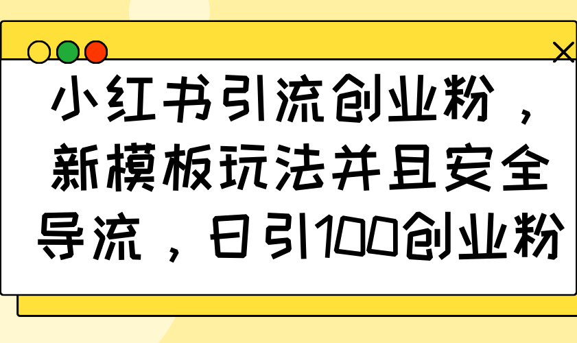 图片[1]-【2025.01.27】小红书引流创业粉，新模板玩法并且安全导流，日引100创业粉百度网盘免费下载-芽米宝库