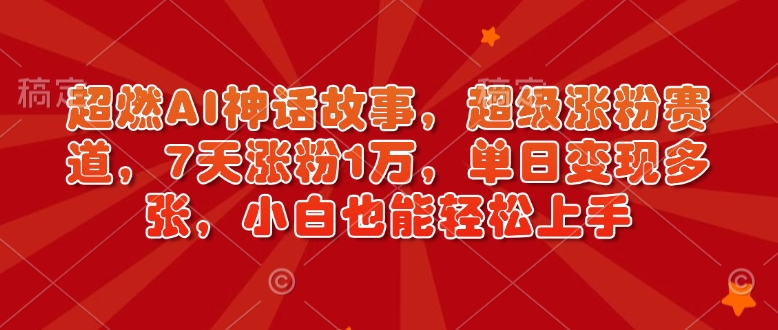 【2025.01.25】超燃AI神话故事，超级涨粉赛道，7天涨粉1万，单日变现多张，小白也能轻松上手（附详细教程）百度网盘免费下载-芽米宝库