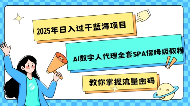 【2025.01.24】2025年日入过千蓝海项目，AI数字人代理全套SPA保姆级教程百度网盘免费下载-芽米宝库