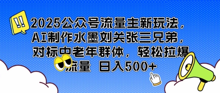 图片[1]-【2025.01.24】2025公众号流量主新玩法，AI制作水墨刘关张三兄弟，对标中老年群体，轻松拉爆流量日入500+百度网盘免费下载-芽米宝库
