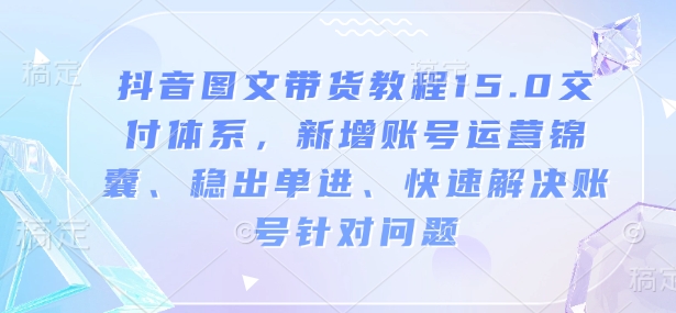 图片[1]-【2025.01.24】抖音图文带货教程15.0交付体系，新增账号运营锦囊、稳出单进、快速解决账号针对问题百度网盘免费下载-芽米宝库