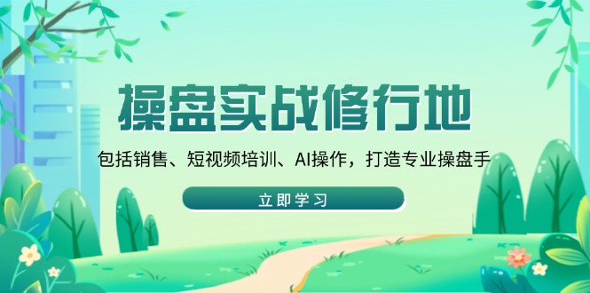 图片[1]-【2025.01.24】操盘实战修行地：包括销售、短视频培训、AI操作，打造专业操盘手百度网盘免费下载-芽米宝库
