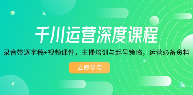 【2025.01.24】千川运营深度课程，录音带逐字稿+视频课件，主播培训与起号策略，运营必备资料百度网盘免费下载-芽米宝库
