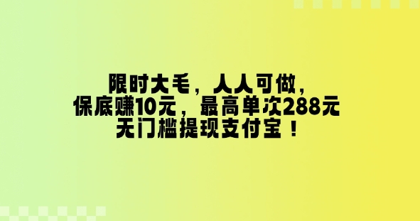 【2025.01.24】限时大羊毛，人人可做，保底挣10元，最高单次288元，无门槛提现支付宝百度网盘免费下载-芽米宝库