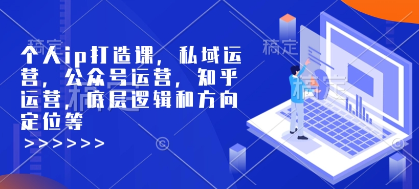 图片[1]-【2025.01.23】个人ip打造课，私域运营，公众号运营，知乎运营，底层逻辑和方向定位等百度网盘免费下载-芽米宝库