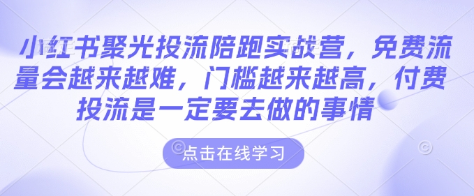 【2025.01.23】小红书聚光投流陪跑实战营，免费流量会越来越难，门槛越来越高，付费投流是一定要去做的事情百度网盘免费下载-芽米宝库