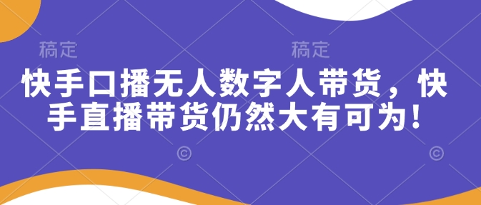 图片[1]-【2025.01.22】快手口播无人数字人带货，快手直播带货仍然大有可为百度网盘免费下载-芽米宝库