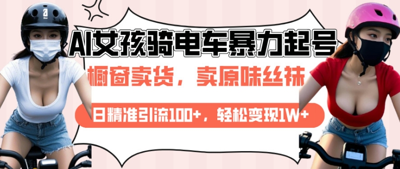 图片[1]-【2025.01.22】AI起号美女骑电车视频，日精准引流100+，轻松变现1W+百度网盘免费下载-芽米宝库