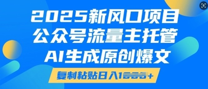 【2025.01.20】2025新风口项目，公众号流量主托管，AI生成原创爆文，复制粘贴日入多张百度网盘免费下载-芽米宝库
