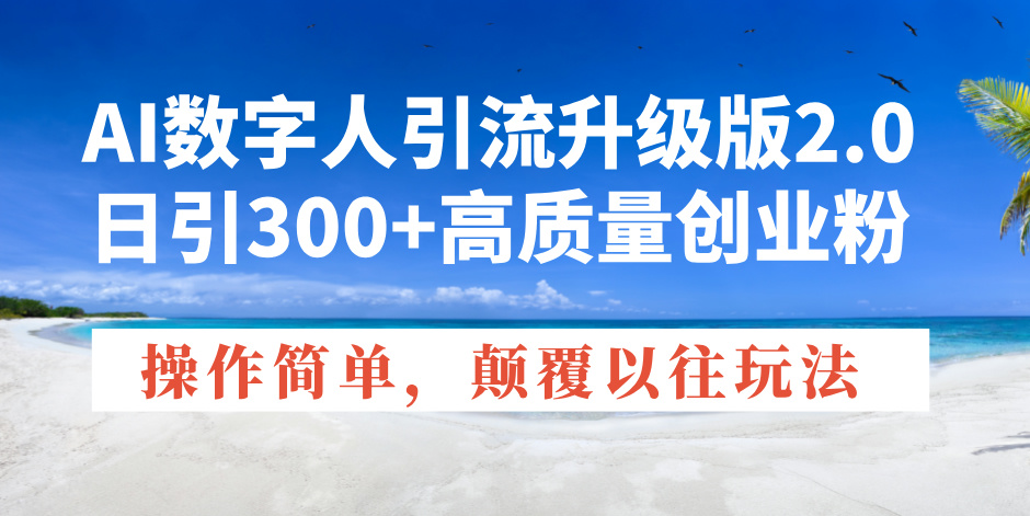 【2025.01.21】AI数字人引流升级版2.0，日引300+高质量创业粉，操作简单，颠覆以往玩法百度网盘免费下载-芽米宝库
