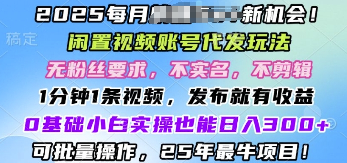 【2025.01.20】2025闲置视频账号一键代发玩法，0粉不实名不剪辑，领了视频直接发，0基础小白也能日入3张百度网盘免费下载-芽米宝库
