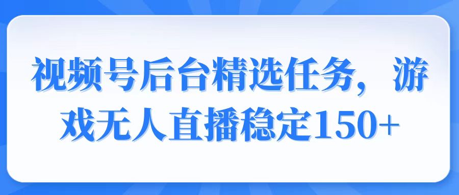 图片[1]-【2025.01.20】视频号精选变现任务，游戏无人直播稳定150+百度网盘免费下载-芽米宝库