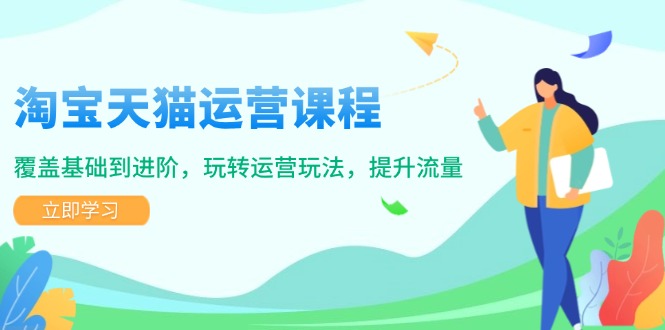 图片[1]-【2025.01.20】淘宝天猫运营课程，覆盖基础到进阶，玩转运营玩法，提升流量百度网盘免费下载-芽米宝库
