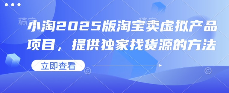 【2025.01.19】小淘2025版淘宝卖虚拟产品项目，提供独家找货源的方法百度网盘免费下载-芽米宝库