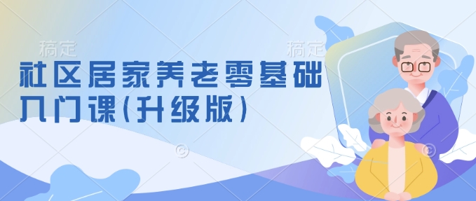 【2025.01.19】社区居家养老零基础入门课(升级版)了解新手做养老的可行模式，掌握养老项目的筹备方法百度网盘免费下载-芽米宝库