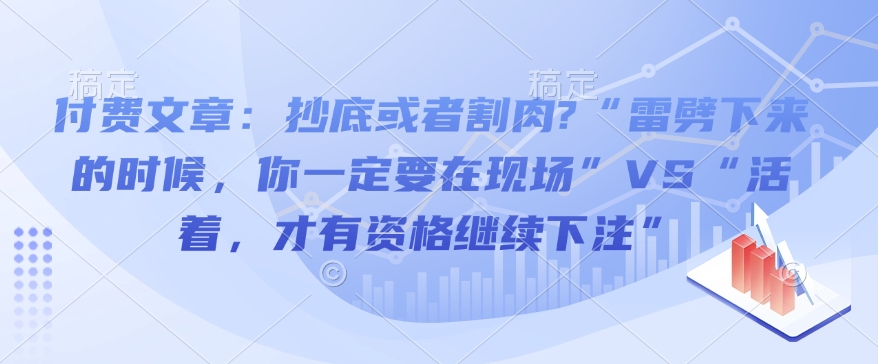 图片[1]-【2025.01.19】付费文章：抄底或者割肉?“雷劈下来的时候，你一定要在现场”VS“活着，才有资格继续下注”百度网盘免费下载-芽米宝库