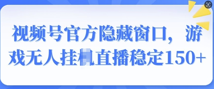 【2025.01.19】视频号官方隐藏窗口，游戏无人挂JI直播稳定150+百度网盘免费下载-芽米宝库